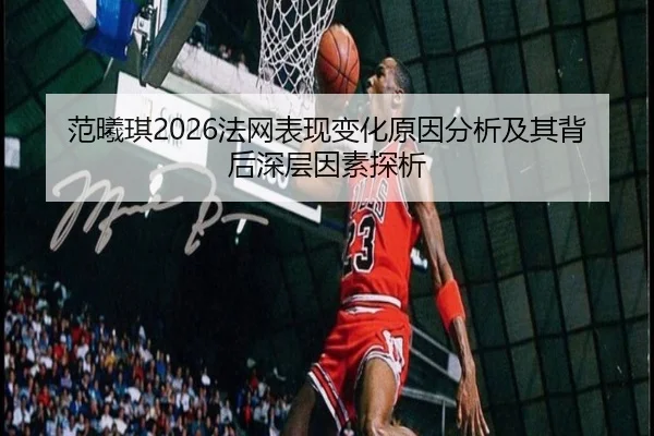 范曦琪2026法网表现变化原因分析及其背后深层因素探析