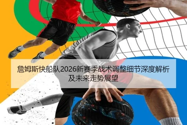 詹姆斯快船队2026新赛季战术调整细节深度解析及未来走势展望