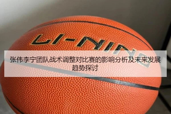 zhang-wei-li-ning-tuan-dui-zhan-shu-tiao-zheng-dui-bi-sai-de-ying-xiang-fen-xi-ji-wei-lai-fa-zhan-qu-shi-tan-tao-2-391.jpg