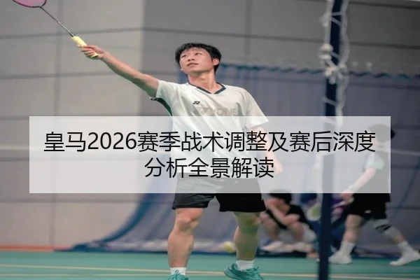 皇马2026赛季战术调整及赛后深度分析全景解读