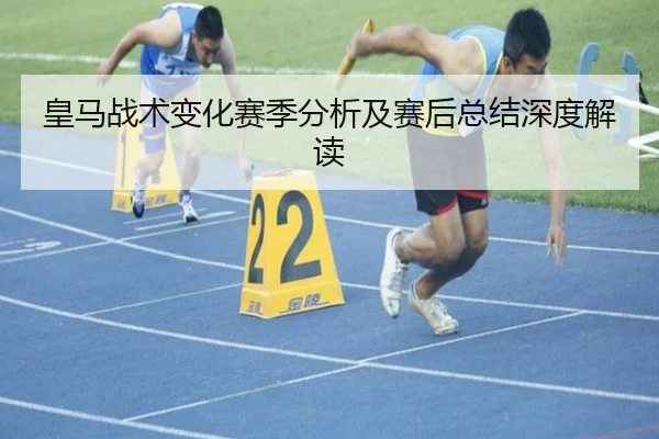 皇马战术变化赛季分析及赛后总结深度解读