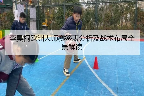 李昊桐欧洲大师赛签表分析及战术布局全景解读