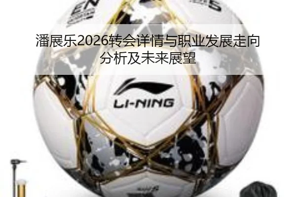 潘展乐2026转会详情与职业发展走向分析及未来展望
