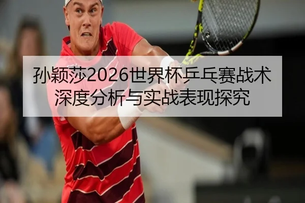 sun-ying-sha-shi-jie-bei-ping-pang-sai-zhan-shu-shen-du-fen-xi-yu-shi-zhan-biao-xian-tan-jiu-2-922.jpg