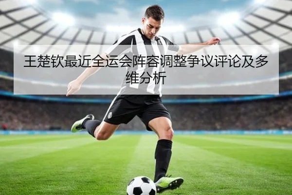 王楚钦最近全运会阵容调整争议评论及多维分析