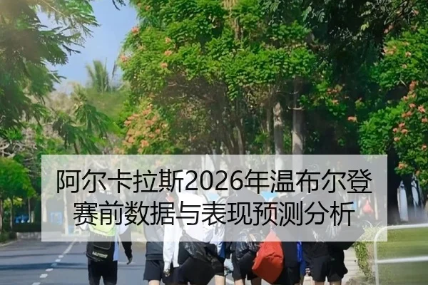 阿尔卡拉斯2026年温布尔登赛前数据与表现预测分析