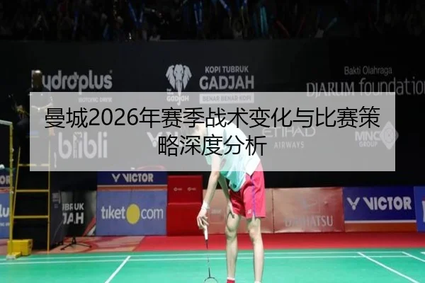 曼城2026年赛季战术变化与比赛策略深度分析