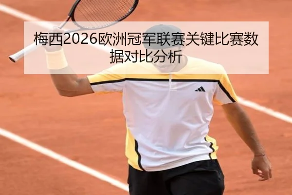 梅西2026欧洲冠军联赛关键比赛数据对比分析